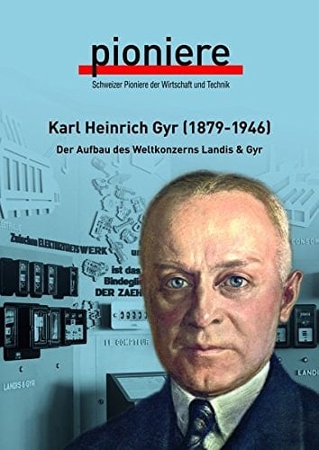 Karl Heinrich Gyr (1879-1946) der Aufbau des Weltkonzerns Landis & Gyr