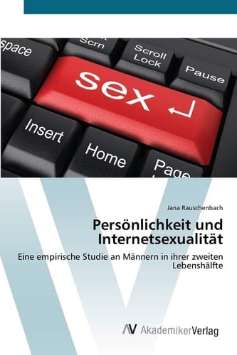Persönlichkeit und Internetsexualität: Eine empirische Studie an Männern in ihrer zweiten Lebenshälfte (German Edition)