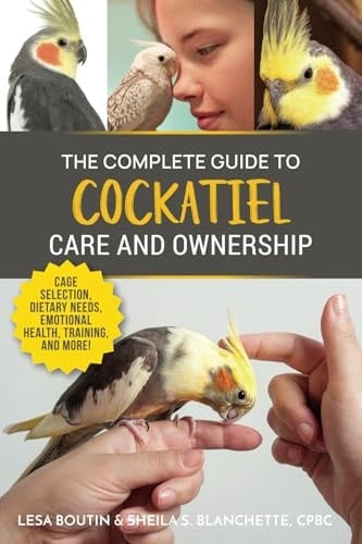 The Complete Guide to Cockatiel Care and Ownership Proven Advice for New Owners on Cage Selection, Dietary Needs, Emotional Health, Training, and Breeding Cockatiels
