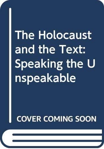 The Holocaust and the Text Speaking the Unspeakable