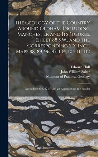 The Geology of the Country Around Oldham, Including Manchester and Its Suburbs. (Sheet 88 S. W. , and the Corresponding Six-Inch Maps 88, 89, 96, 97, 104, 105, 111, 112; Lancashire 259, 271) with an Appendix on the Fossils;