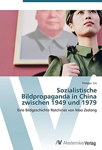 Sozialistische Bildpropaganda in China zwischen 1949 und 1979: Eine Bildgeschichte Rotchinas von Mao Zedong (German Edition)