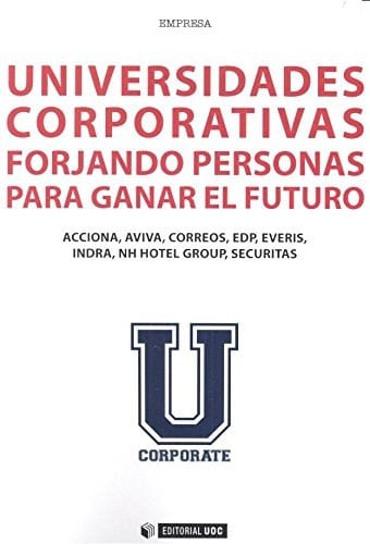 Universidades corporativas forjando personas para ganar el futuro : Acciona, Aviva, Correos, EDP, Everis, Indra, NH Hotel Group, Securitas