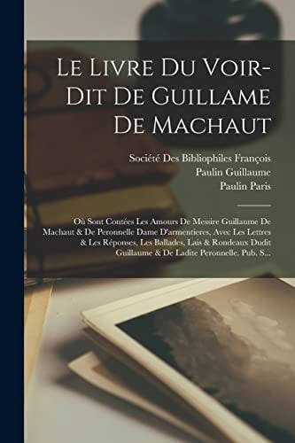 Le Livre Du Voir-Dit De Guillame De Machaut Où Sont Contées Les Amours De Messire Guillaume De Machaut & De Peronnelle Dame D'armentieres, Avec Les Lettres & Les Réponses, Les Ballades, Lais & Rondeaux Dudit Guillaume & De Ladite Peronnelle. Pub. S...