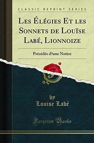 Les Élégies Et Les Sonnets de Louïse Labé, Lionnoize Précédés d'Une Notice (Classic Reprint)