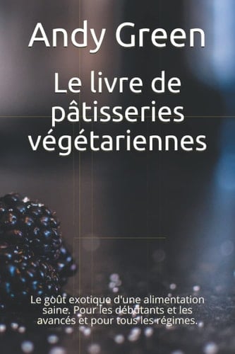 Le livre de pâtisseries végétariennes: Le goût exotique d'une alimentation saine. Pour les débutants et les avancés et pour tous les régimes. (French Edition)
