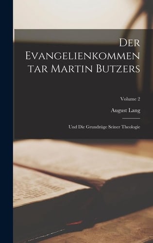 Der Evangelienkommentar Martin Butzers Und Die Grundzüge Seiner Theologie; Volume 2
