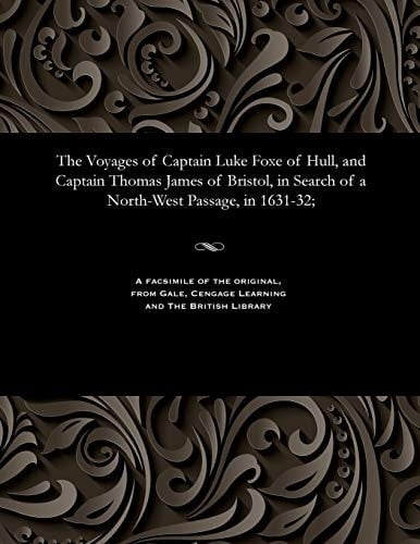 The Voyages of Captain Luke Foxe of Hull, and Captain Thomas James of Bristol, in Search of a North-West Passage, In 1631-32;