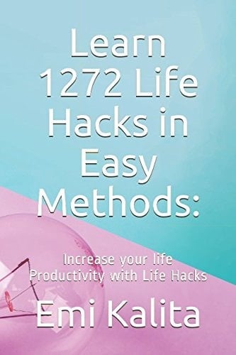Learn 1272 Life Hacks in Easy Methods: Increase Your Life Productivity with Life Hacks