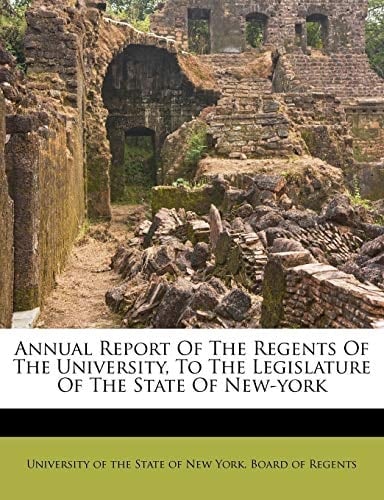 Annual Report Of The Regents Of The University, To The Legislature Of The State Of New-york
