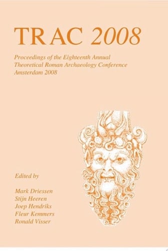 TRAC 2008 Proceedings of the Eighteenth Annual Theoretical Roman Archaeology Conference, Amsterdam 2008