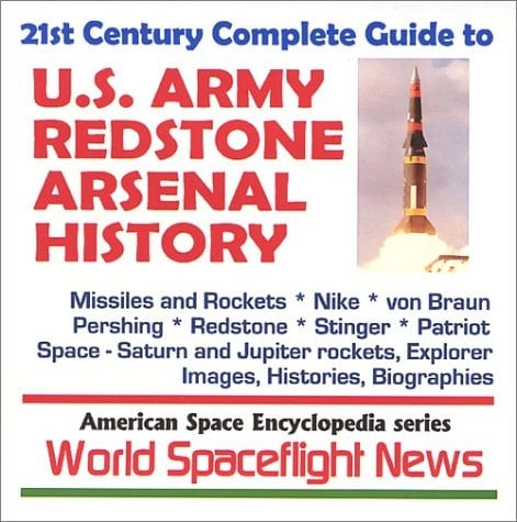 21st Century Complete Guide to U. S. Army Redstone Arsenal History : Missiles and Rockets, Nike, Von Braun, Pershing, Redstone, Stinger, Patriot, Saturn and Jupiter Rockets, Explorer, Images, Histories, and Biographies