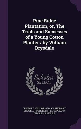 Pine Ridge Plantation, Or, the Trials and Successes of a Young Cotton Planter / By William Drysdale
