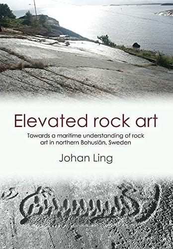 Elevated Rock Art: Towards a maritime understanding of Bronze Age rock art in northern Bohuslän, Sweden (SWEDISH ROCK ART RESEARCH SERIES Book 2)