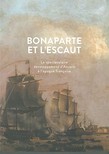 Bonaparte et l'Escaut le spectaculaire développement d'Anvers à l'époque française