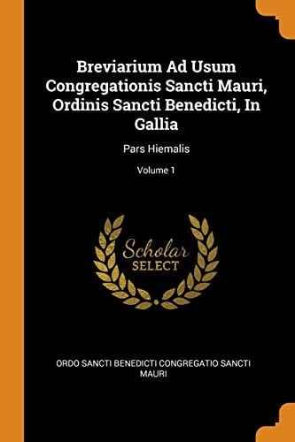 Breviarium Ad Usum Congregationis Sancti Mauri, Ordinis Sancti Benedicti, in Gallia Pars Hiemalis; Volume 1