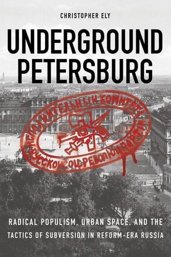 Underground Petersburg Radical Populism, Urban Space and the Tactics of Subversion in Reform-era Russia