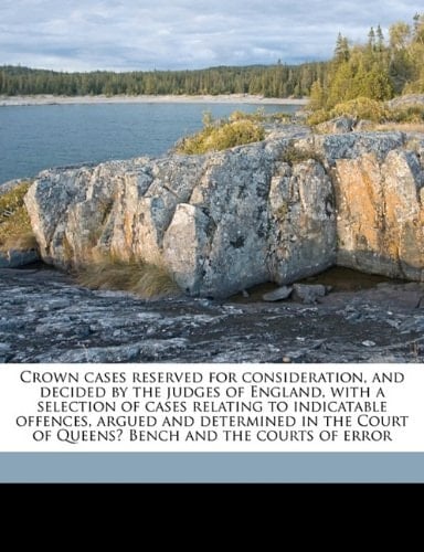 Crown cases reserved for consideration, and decided by the judges of England, with a selection of cases relating to indicatable offences, argued and ... of Queens̓ Bench and the courts of error