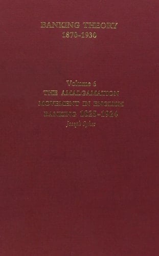 Banking Theory, 1870-1930: The amalgamation movement in English banking 1825-1925