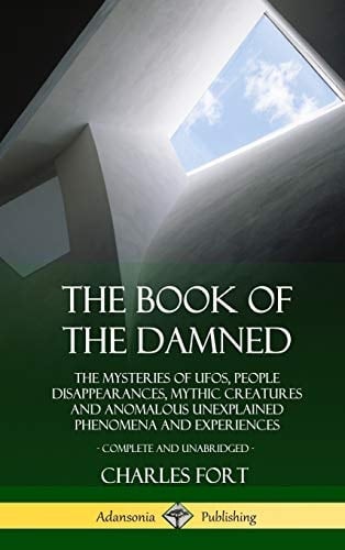 The Book of the Damned The Mysteries of Ufos, People Disappearances, Mythic Creatures and Anomalous Unexplained Phenomena and Experiences, Complete and Unabridged (Hardcover)