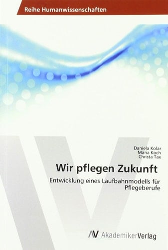 Wir pflegen Zukunft Entwicklung eines Laufbahnmodells für Pflegeberufe