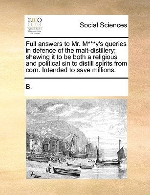 Full answers to Mr. M***y's queries in defence of the malt-distillery; shewing it to be both a religious and political sin to distill spirits from corn. Intended to save millions.