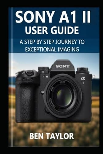 SONY A1 II USER GUIDE: A Step-by-Step Journey to Exceptional Imaging