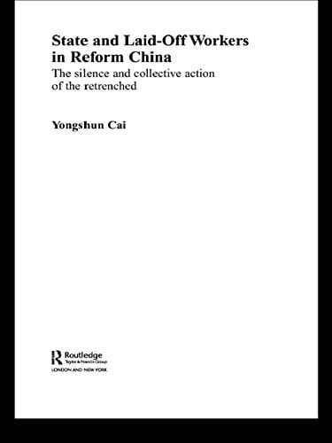 State and Laid-Off Workers in Reform China: The Silence and Collective Action of the Retrenched (Routledge Studies on China in Transition Book 23)