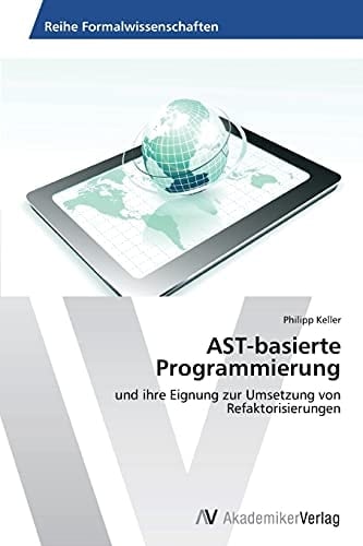 AST-basierte Programmierung: und ihre Eignung zur Umsetzung von Refaktorisierungen (German Edition)
