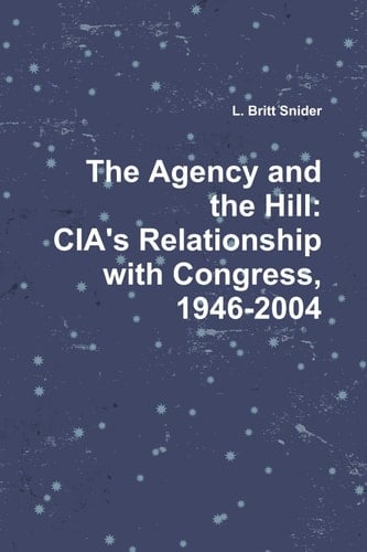 The Agency And The Hill: Cia'S Relationship With Congress, 1946-2004