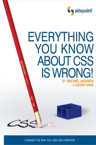 Everything You Know About CSS is Wrong!: Change the Way You Use CSS Forever!