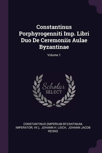 Constantinus Porphyrogenniti Imp. Libri Duo De Ceremoniis Aulae Byzantinae; Volume 1