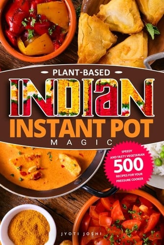 Plant-Based Indian Instant Pot Magic: Speedy and Tasty Vegetarian 500 Recipes for Your Pressure Cooker