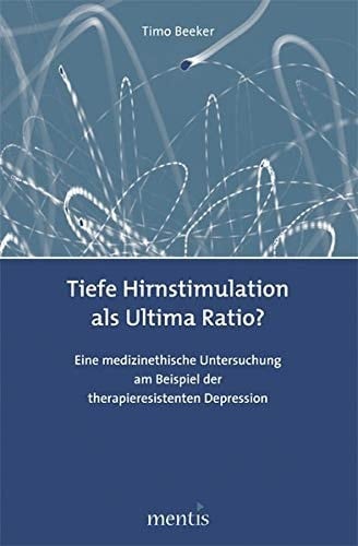 Tiefe Hirnstimulation als Ultima Ratio? eine medizinethische Untersuchung am Beispiel der therapieresistenten Depression