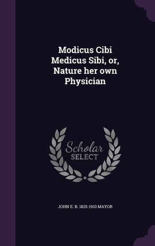 Modicus Cibi Medicus Sibi, Or, Nature Her Own Physician