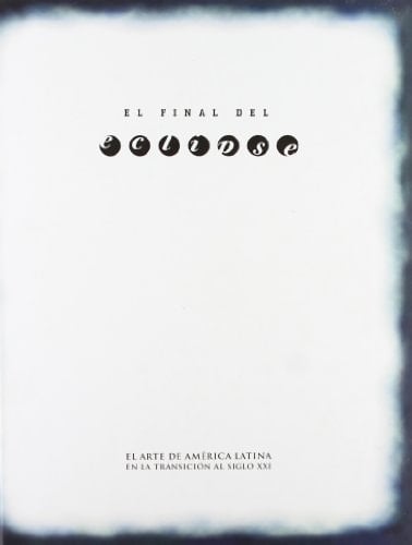 Al final del eclipse. El arte de América Latina en la transición al siglo XXI (Spanish Edition)