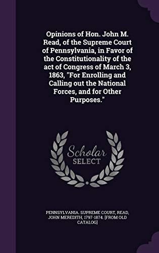 Opinions of Hon. John M. Read, of the Supreme Court of Pennsylvania, in Favor of the Constitutionality of the Act of Congress of March 3, 1863, for Enrolling and Calling Out the National Forces, and for Other Purposes.