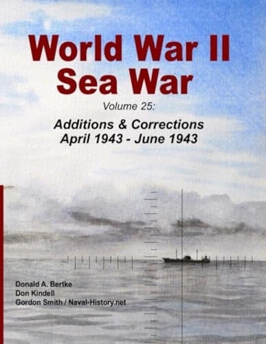 World War II Sea War: Volume 25 Additions and Corrections April 1943 - June 1943