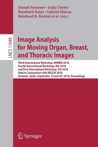 Image Analysis for Moving Organ, Breast, and Thoracic Images Third International Workshop, RAMBO 2018, Fourth International Workshop, BIA 2018, and First International Workshop, TIA 2018, Held in Conjunction with MICCAI 2018, Granada, Spain, September 16 and 20, 2018, Proceedings