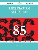 Libertarian Socialism 85 Success Secrets - 85 Most Asked Questions on Libertarian Socialism - What You Need to Know