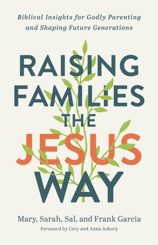 Raising Families the Jesus Way Biblical Insights for Godly Parenting and Shaping Future Generations