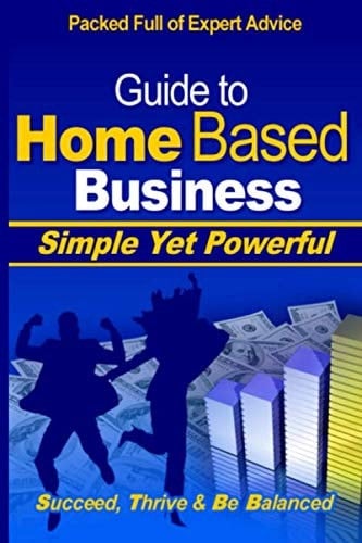 Guide to Home Based Business: Succeed, Thrive & Be Balanced