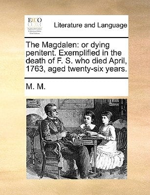 The Magdalen: or dying penitent. Exemplified in the death of F. S. who died April, 1763, aged twenty-six years.