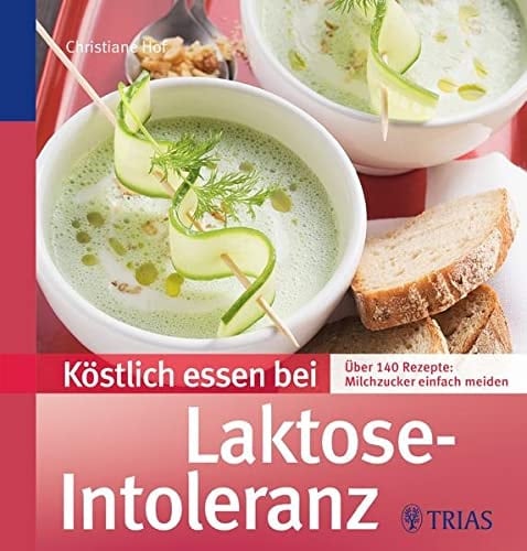 Köstlich essen bei Laktose-Intoleranz : über 140 Rezepte: Milchzucker einfach meiden