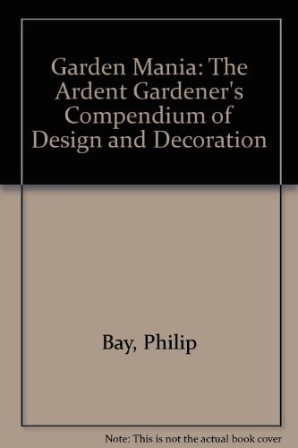 Garden Mania The Ardent Gardener's Compendium of Design and Decoration