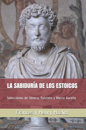 La Sabiduría de Los Estoicos Selecciones de Séneca, Epicteto y Marco Aurelio