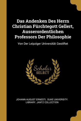 Das Andenken Des Herrn Christian Fürchtegott Gellert, Ausserordentlichen Professors Der Philosophie Von Der Leipziger Universität Gestiftet
