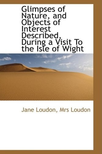 Glimpses of Nature, and Objects of Interest Described, During a Visit To the Isle of Wight