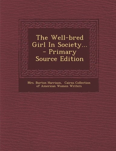 The Well-Bred Girl in Society... - Primary Source Edition