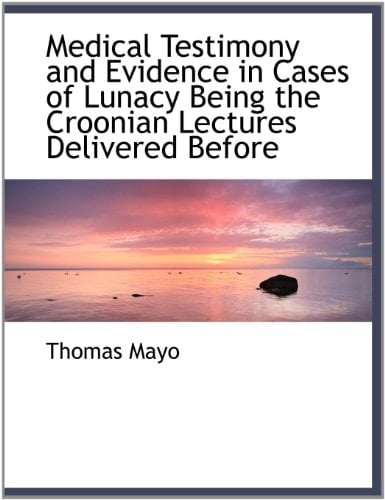 Medical Testimony and Evidence in Cases of Lunacy Being the Croonian Lectures Delivered Before